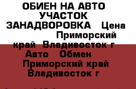 ОБИЕН НА АВТО .УЧАСТОК .ЗАНАДВОРОВКА › Цена ­ 350 000 - Приморский край, Владивосток г. Авто » Обмен   . Приморский край,Владивосток г.